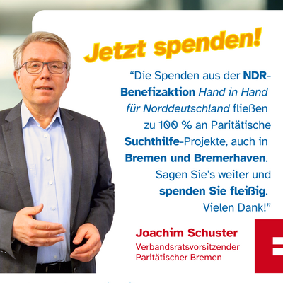 Bild eines Mannes: Jetzt Spenden. Zitat: “Die Spenden aus der NDR-Benefizaktion Hand in Hand  für Norddeutschland fließen  zu 100 % an Paritätische Suchthilfe-Projekte, auch in  Bremen und Bremerhaven.  Sagen Sie’s weiter und spenden Sie fleißig. VielenD